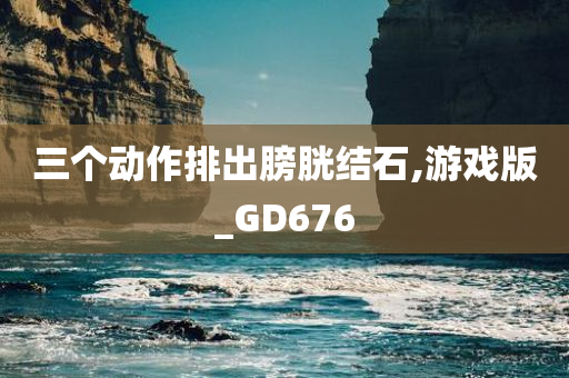 三个动作排出膀胱结石,游戏版_GD676