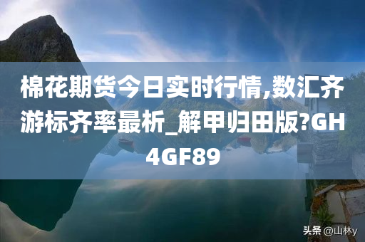 棉花期货今日实时行情,数汇齐游标齐率最析_解甲归田版?GH4GF89