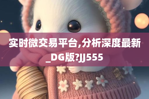 实时微交易平台,分析深度最新_DG版?JJ555