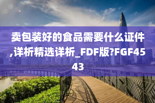 卖包装好的食品需要什么证件,详析精选详析_FDF版?FGF4543