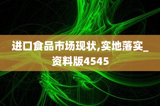 进口食品市场现状,实地落实_资料版4545