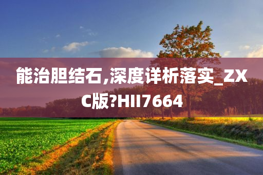 能治胆结石,深度详析落实_ZXC版?HII7664