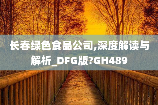 长春绿色食品公司,深度解读与解析_DFG版?GH489