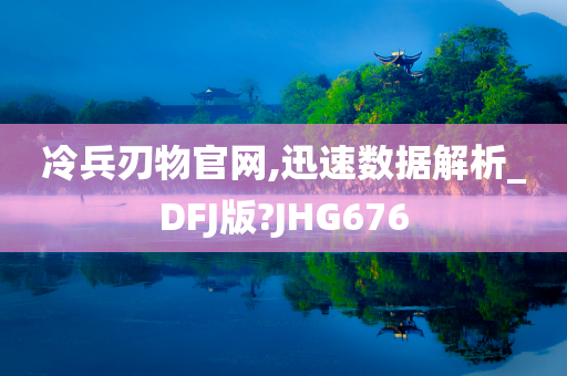 冷兵刃物官网,迅速数据解析_DFJ版?JHG676