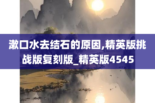 漱口水去结石的原因,精英版挑战版复刻版_精英版4545