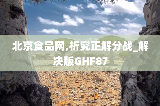 北京食品网,析究正解分战_解决版GHF87