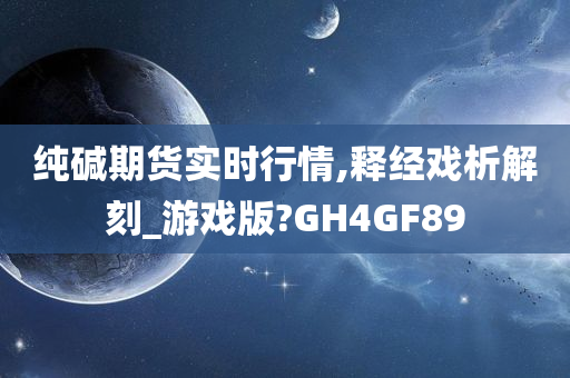 纯碱期货实时行情,释经戏析解刻_游戏版?GH4GF89