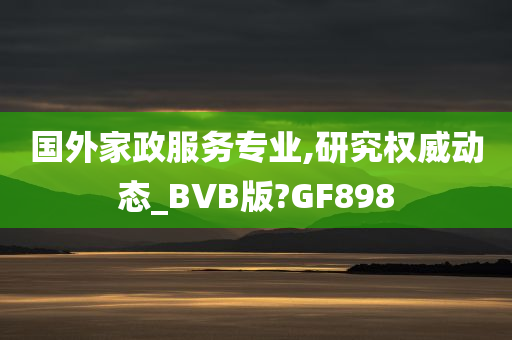 国外家政服务专业,研究权威动态_BVB版?GF898