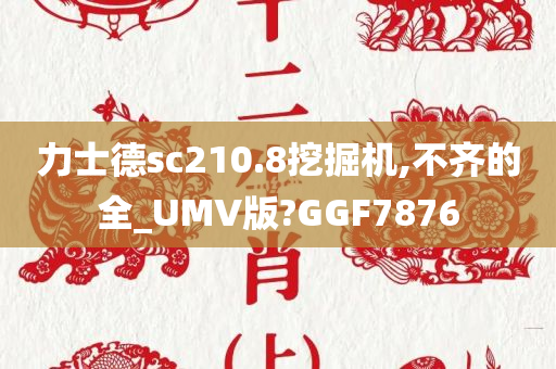 力士德sc210.8挖掘机,不齐的全_UMV版?GGF7876