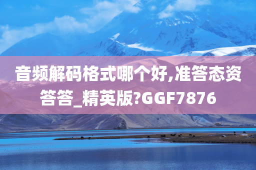 音频解码格式哪个好,准答态资答答_精英版?GGF7876