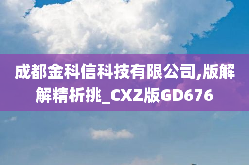 成都金科信科技有限公司,版解解精析挑_CXZ版GD676