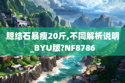 胆结石暴瘦20斤,不同解析说明_BYU版?NF8786