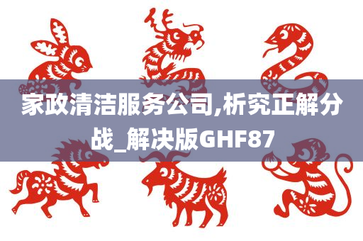 家政清洁服务公司,析究正解分战_解决版GHF87