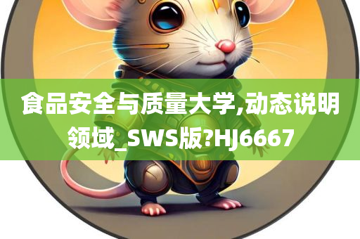 食品安全与质量大学,动态说明领域_SWS版?HJ6667