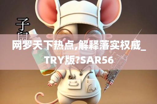 网罗天下热点,解释落实权威_TRY版?SAR56