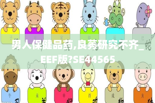 男人保健品药,良莠研究不齐_EEF版?SE44565