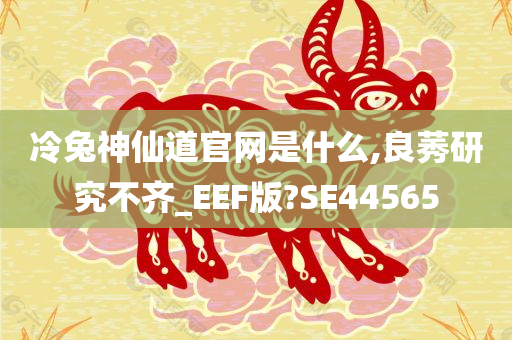 冷兔神仙道官网是什么,良莠研究不齐_EEF版?SE44565