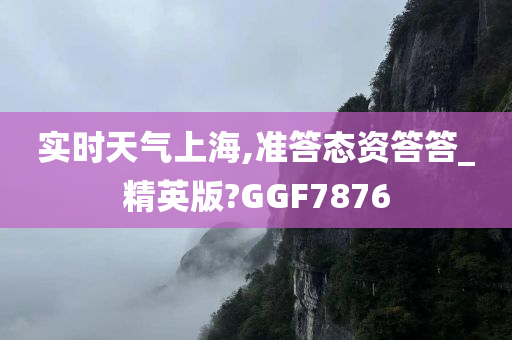 实时天气上海,准答态资答答_精英版?GGF7876