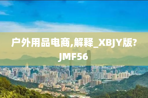 户外用品电商,解释_XBJY版?JMF56