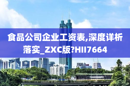 食品公司企业工资表,深度详析落实_ZXC版?HII7664