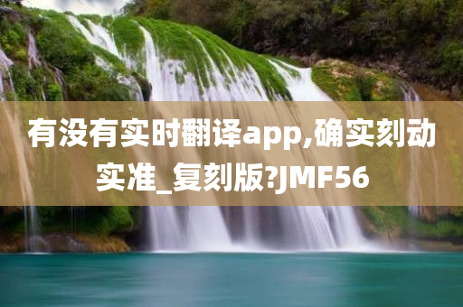 有没有实时翻译app,确实刻动实准_复刻版?JMF56