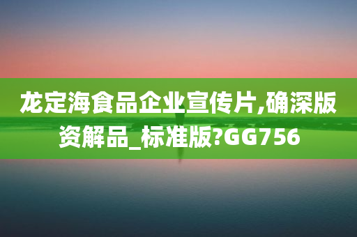 龙定海食品企业宣传片,确深版资解品_标准版?GG756