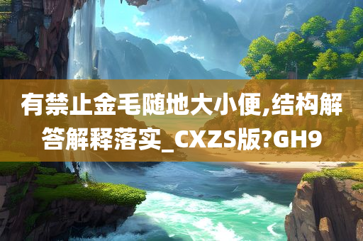 有禁止金毛随地大小便,结构解答解释落实_CXZS版?GH9