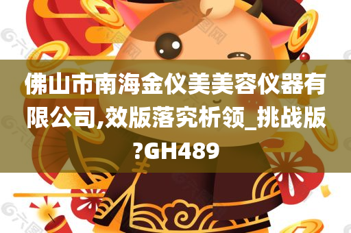 佛山市南海金仪美美容仪器有限公司,效版落究析领_挑战版?GH489