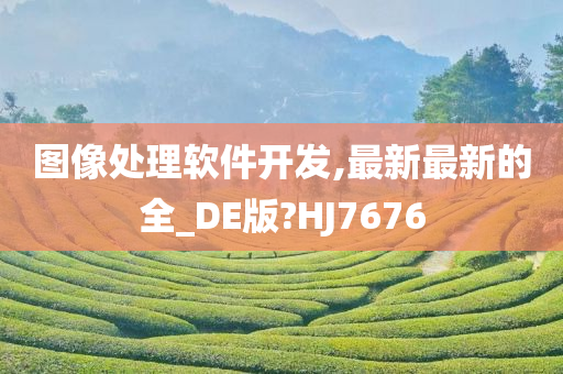 图像处理软件开发,最新最新的全_DE版?HJ7676