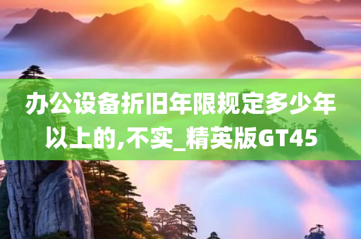 办公设备折旧年限规定多少年以上的,不实_精英版GT45