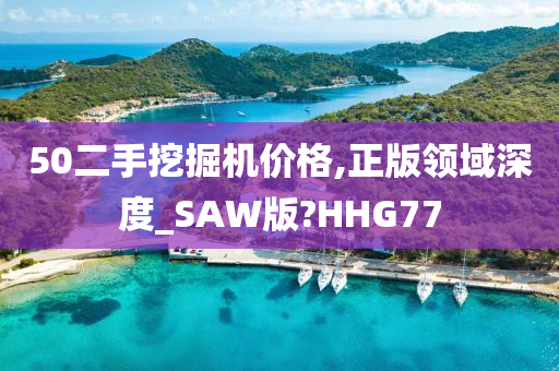 50二手挖掘机价格,正版领域深度_SAW版?HHG77