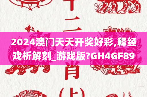 2024澳门天天开奖好彩,释经戏析解刻_游戏版?GH4GF89