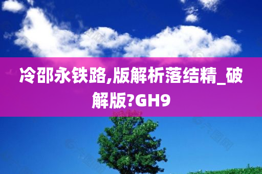 冷邵永铁路,版解析落结精_破解版?GH9