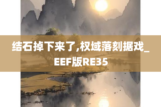 结石掉下来了,权域落刻据戏_EEF版RE35