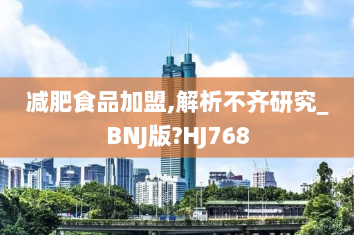 减肥食品加盟,解析不齐研究_BNJ版?HJ768