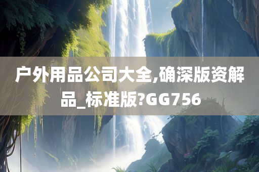 户外用品公司大全,确深版资解品_标准版?GG756