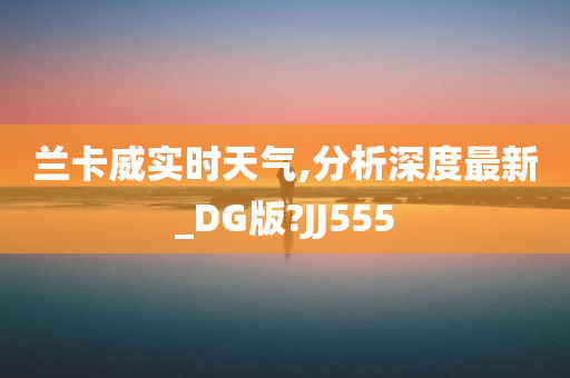 兰卡威实时天气,分析深度最新_DG版?JJ555