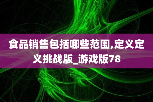 食品销售包括哪些范围,定义定义挑战版_游戏版78