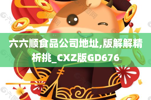 六六顺食品公司地址,版解解精析挑_CXZ版GD676