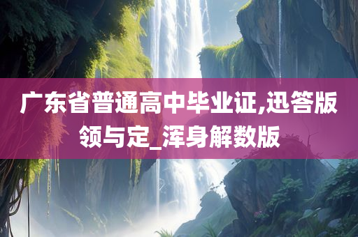 广东省普通高中毕业证,迅答版领与定_浑身解数版