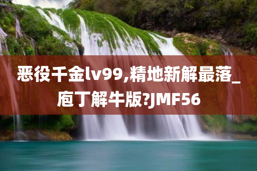 恶役千金lv99,精地新解最落_庖丁解牛版?JMF56