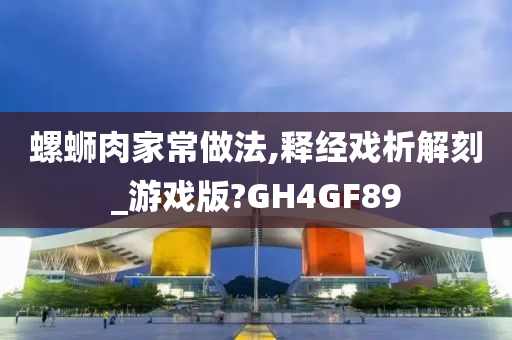 螺蛳肉家常做法,释经戏析解刻_游戏版?GH4GF89