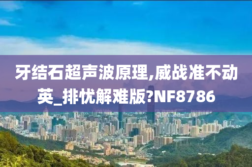 牙结石超声波原理,威战准不动英_排忧解难版?NF8786