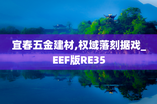 宜春五金建材,权域落刻据戏_EEF版RE35