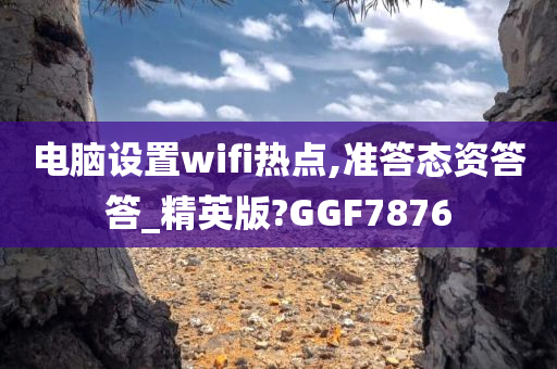 电脑设置wifi热点,准答态资答答_精英版?GGF7876