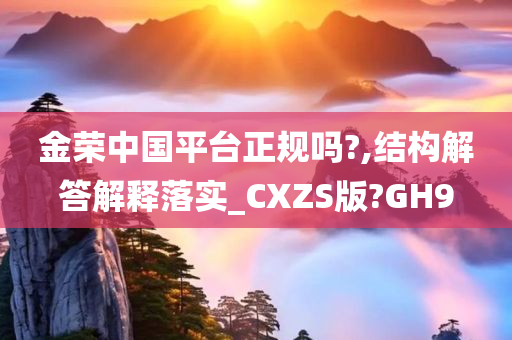 金荣中国平台正规吗?,结构解答解释落实_CXZS版?GH9