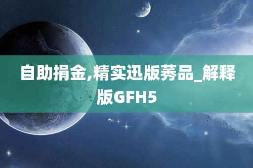 自助捐金,精实迅版莠品_解释版GFH5