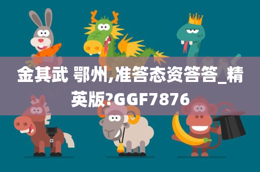 金其武 鄂州,准答态资答答_精英版?GGF7876