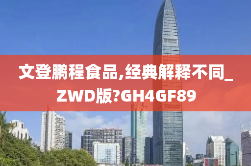 文登鹏程食品,经典解释不同_ZWD版?GH4GF89