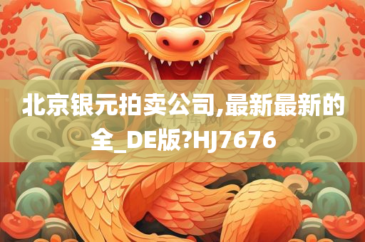 北京银元拍卖公司,最新最新的全_DE版?HJ7676